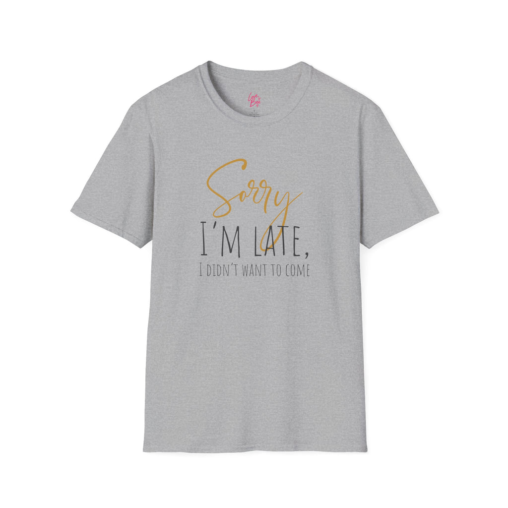 Sorry I'm Late, I Didn't Want to Come T-Shirt