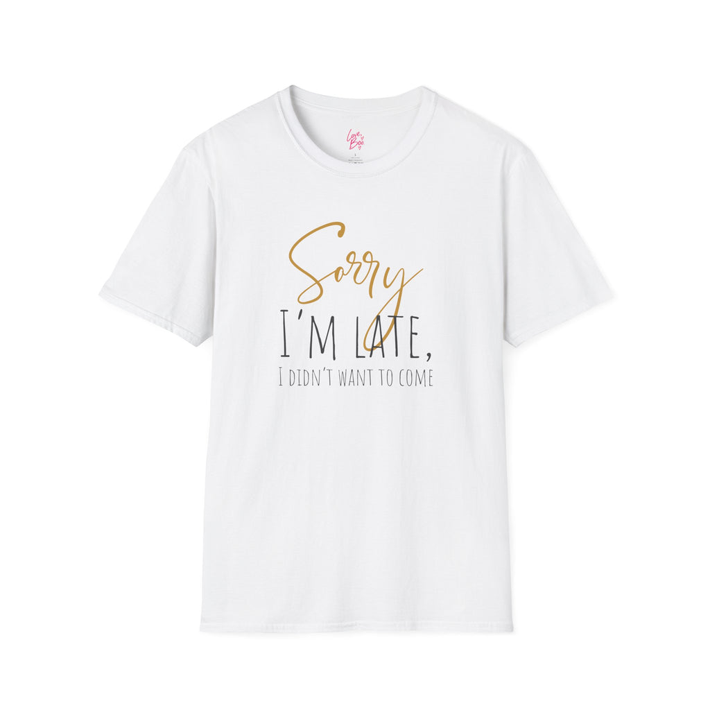 Sorry I'm Late, I Didn't Want to Come T-Shirt